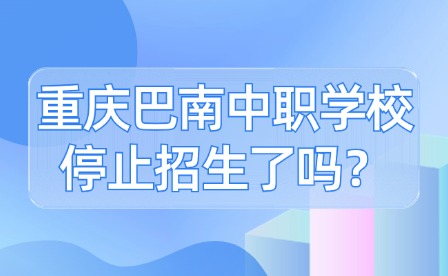 重庆巴南中职学校停止招生了吗？