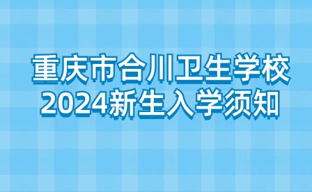 重庆市合川卫生学校2024新生入学须知