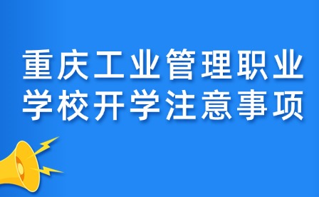 重庆工业管理职业学校开学注意事项