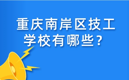 重庆南岸区技工学校有哪些？