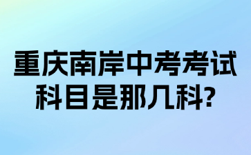 重庆南岸中考考试科目是那几科?