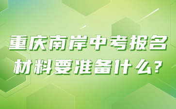 重庆南岸中考报名材料要准备什么?