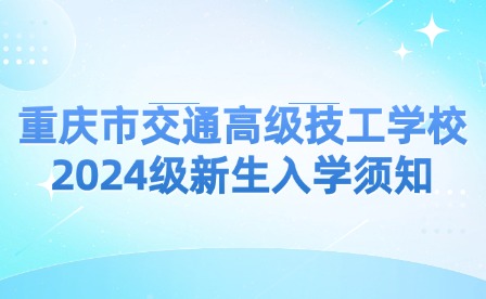 重庆市交通高级技工学校2024级新生入学须知