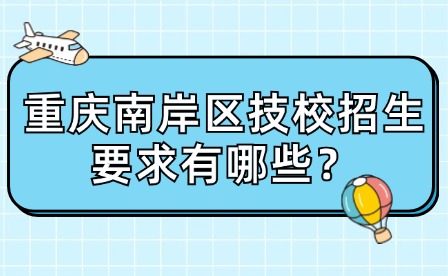 重庆南岸区技校招生要求有哪些？