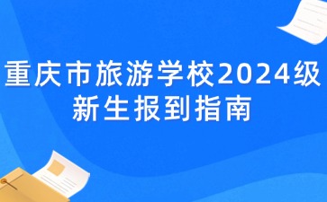 重庆市旅游学校2024级新生报到指南