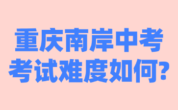 重庆南岸中考考试难度如何?