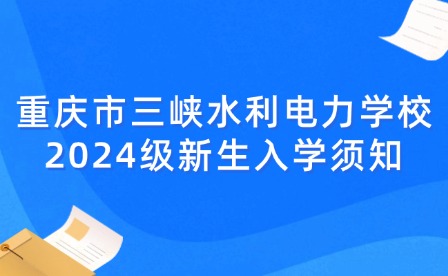 重庆市三峡水利电力学校2024级新生入学须知