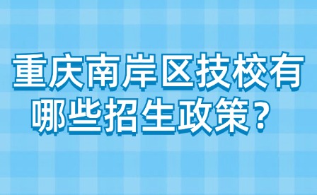 重庆南岸区技校有哪些招生政策？