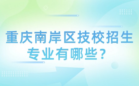 重庆南岸区技校招生专业有哪些？