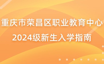 重庆市荣昌区职业教育中心2024级新生入学指南