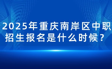 2025年重庆南岸区中职招生报名是什么时候？