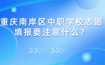 重庆南岸区中职学校志愿填报要注意什么？