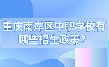 重庆南岸区中职学校有哪些招生政策？