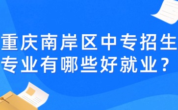 重庆南岸区中专招生专业有哪些好就业？