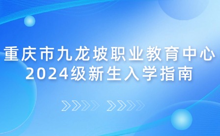 重庆市九龙坡职业教育中心2024级新生入学指南