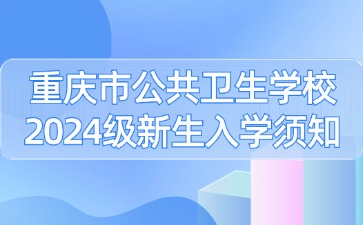 重庆市公共卫生学校2024级新生入学须知