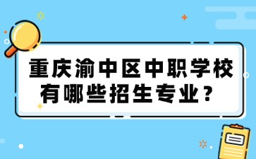 重庆渝中区中职学校有哪些招生专业？