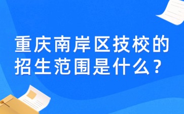 重庆南岸区技校的招生范围是什么？