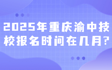 2025年重庆渝中技校报名时间在几月?