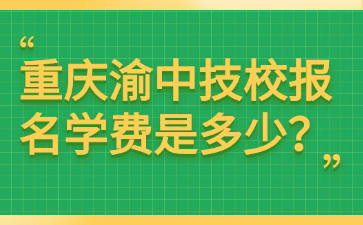 重庆渝中技校报名学费是多少？