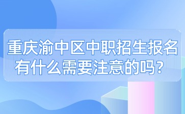 重庆渝中区中职招生报名有什么需要注意的吗？