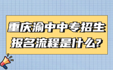 重庆渝中中专招生报名流程是什么?