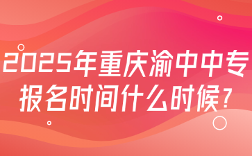 2025年重庆渝中中专报名时间什么时候?