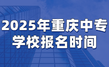 2025年重庆中专学校报名时间