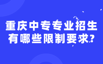 重庆中专专业招生有哪些限制要求?