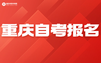 2024年下半年重庆市高等教育自学考试报名！