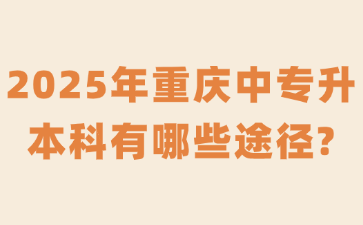 2025年重庆中专升本科有哪些途径?