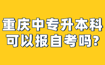 重庆中专升本科可以报自考吗?