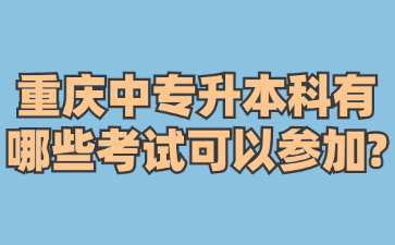 重庆中专升本科有哪些考试可以参加?