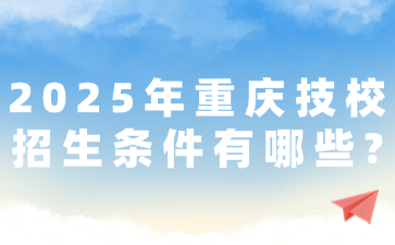 2025年重庆技校招生条件有哪些?