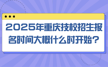 2025年重庆技校招生报名时间大概什么时开始?