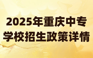 2025年重庆中专学校招生政策详情