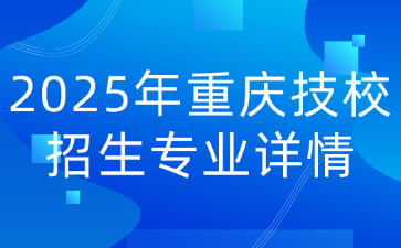 2025年重庆技校招生专业详情