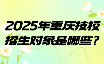 2025年重庆技校招生对象是哪些?