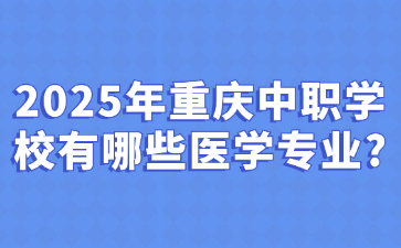 2025年重庆中职学校有哪些医学专业?