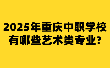 2025年重庆中职学校有哪些艺术类专业?