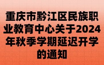 重庆市黔江区民族职业教育中心关于2024年秋季学期延迟开学的通知