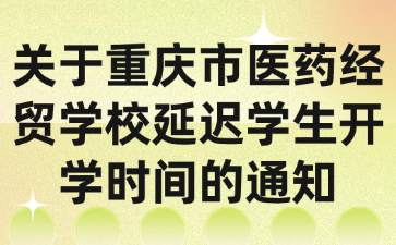 关于重庆市医药经贸学校延迟学生开学时间的通知