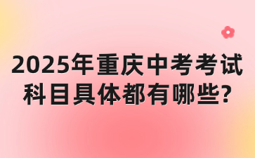 2025年重庆中考考试科目具体都有哪些?