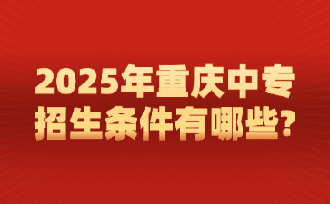 2025年重庆中专招生条件有哪些?