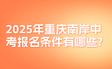 2025年重庆南岸中考报名条件有哪些?