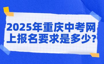 2025年重庆中考网上报名要求是多少?