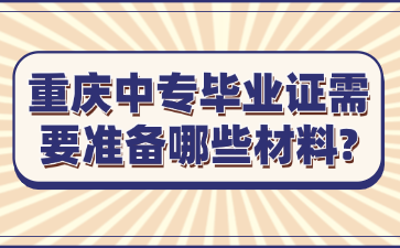 重庆中专毕业证需要准备哪些材料?