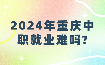 2024年重庆中职就业难吗?