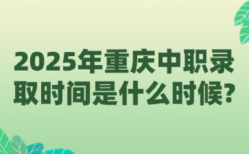 2025年重庆中职录取时间是什么时候?