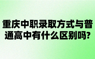 重庆中职录取方式与普通高中有什么区别吗?